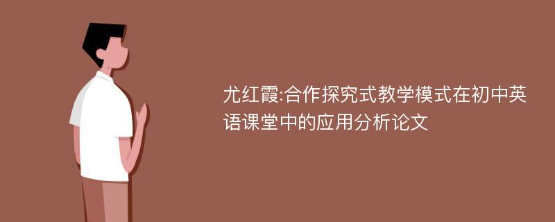 尤红霞:合作探究式教学模式在初中英语课堂中的应用分析论文