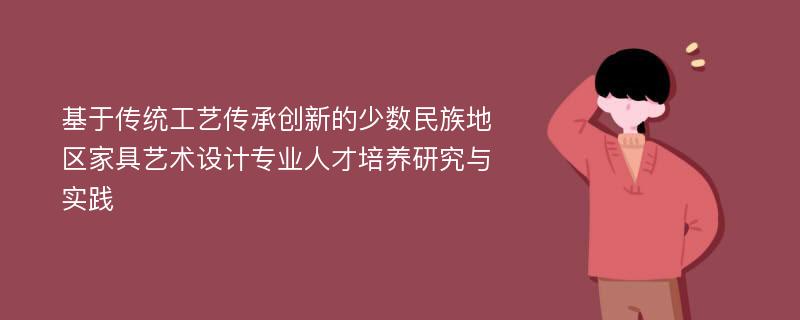 基于传统工艺传承创新的少数民族地区家具艺术设计专业人才培养研究与实践