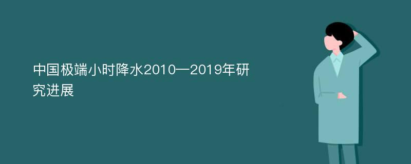 中国极端小时降水2010—2019年研究进展