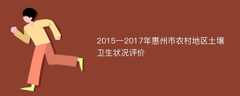 2015—2017年惠州市农村地区土壤卫生状况评价