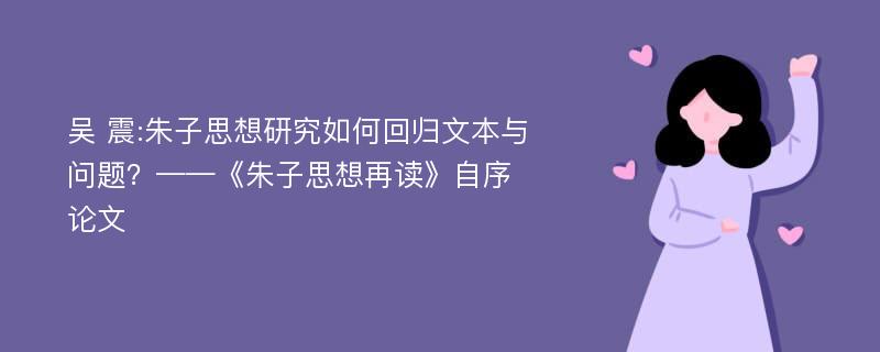 吴 震:朱子思想研究如何回归文本与问题？——《朱子思想再读》自序✳论文