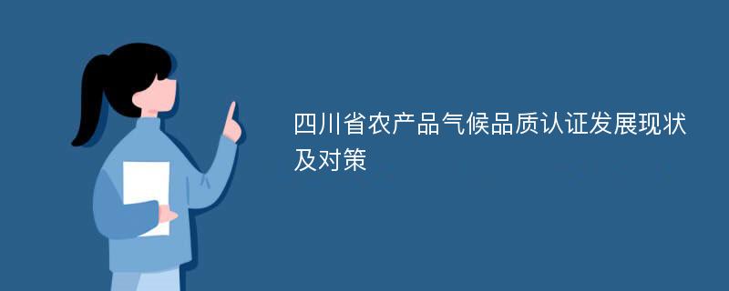 四川省农产品气候品质认证发展现状及对策