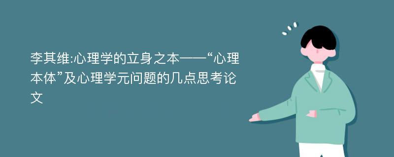 李其维:心理学的立身之本——“心理本体”及心理学元问题的几点思考论文