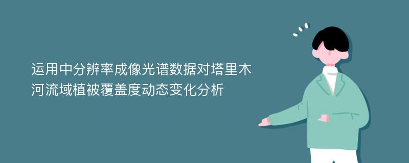 运用中分辨率成像光谱数据对塔里木河流域植被覆盖度动态变化分析