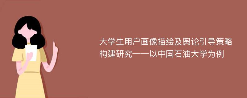 大学生用户画像描绘及舆论引导策略构建研究——以中国石油大学为例