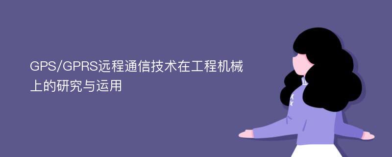 GPS/GPRS远程通信技术在工程机械上的研究与运用