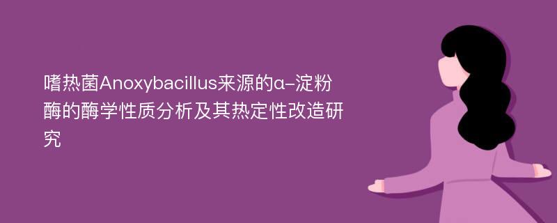 嗜热菌Anoxybacillus来源的α-淀粉酶的酶学性质分析及其热定性改造研究