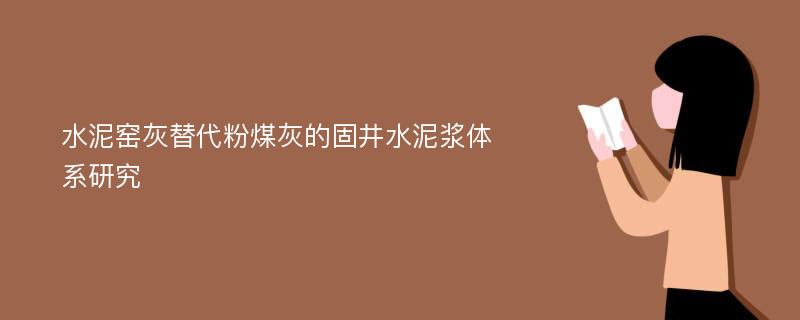 水泥窑灰替代粉煤灰的固井水泥浆体系研究