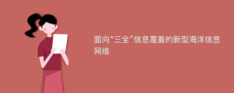 面向“三全”信息覆盖的新型海洋信息网络