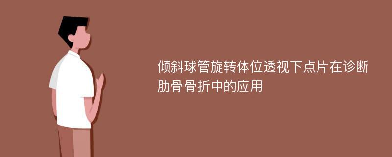 倾斜球管旋转体位透视下点片在诊断肋骨骨折中的应用