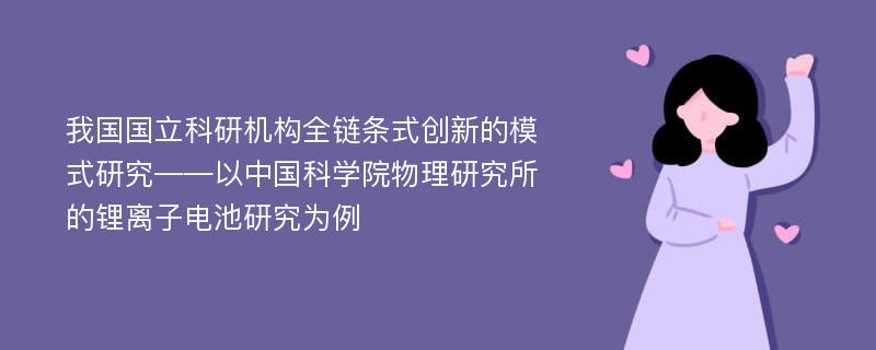 我国国立科研机构全链条式创新的模式研究――以中国科学院物理研究所的锂离子电池研究为例