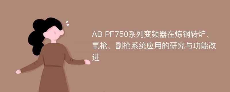 AB PF750系列变频器在炼钢转炉、氧枪、副枪系统应用的研究与功能改进