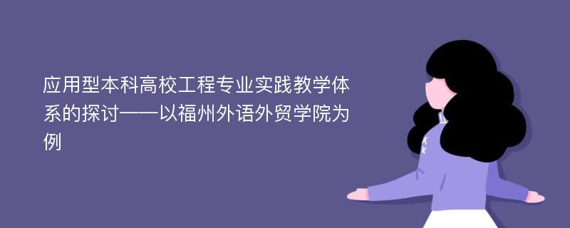 应用型本科高校工程专业实践教学体系的探讨——以福州外语外贸学院为例