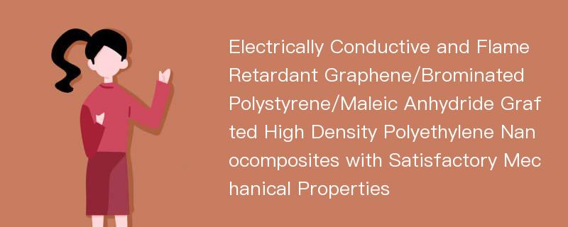 Electrically Conductive and Flame Retardant Graphene/Brominated Polystyrene/Maleic Anhydride Grafted High Density Polyethylene Nanocomposites with Satisfactory Mechanical Properties