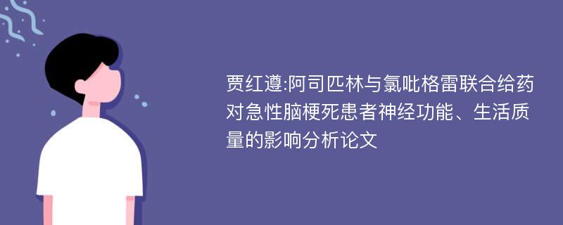 贾红遵:阿司匹林与氯吡格雷联合给药对急性脑梗死患者神经功能、生活质量的影响分析论文