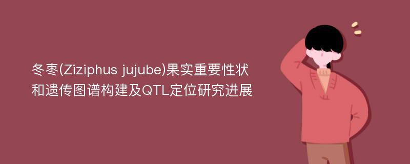 冬枣(Ziziphus jujube)果实重要性状和遗传图谱构建及QTL定位研究进展