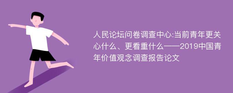 人民论坛问卷调查中心:当前青年更关心什么、更看重什么——2019中国青年价值观念调查报告论文