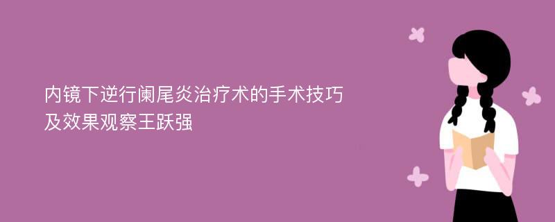 内镜下逆行阑尾炎治疗术的手术技巧及效果观察王跃强