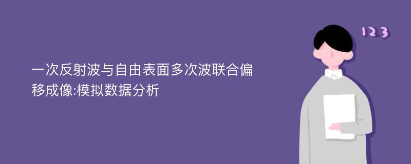 一次反射波与自由表面多次波联合偏移成像:模拟数据分析