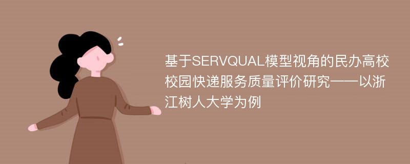 基于SERVQUAL模型视角的民办高校校园快递服务质量评价研究——以浙江树人大学为例