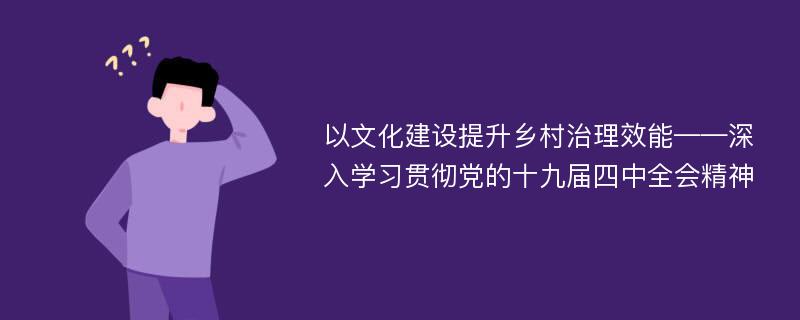 以文化建设提升乡村治理效能——深入学习贯彻党的十九届四中全会精神