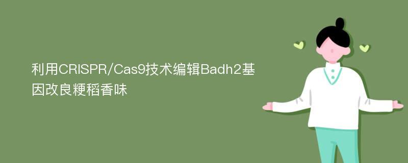 利用CRISPR/Cas9技术编辑Badh2基因改良粳稻香味