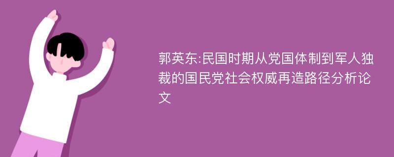 郭英东:民国时期从党国体制到军人独裁的国民党社会权威再造路径分析论文