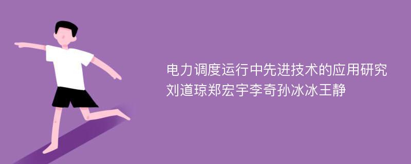 电力调度运行中先进技术的应用研究刘道琼郑宏宇李奇孙冰冰王静