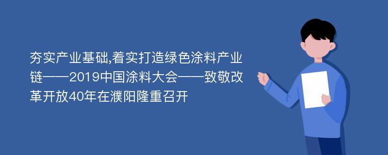 夯实产业基础,着实打造绿色涂料产业链——2019中国涂料大会——致敬改革开放40年在濮阳隆重召开