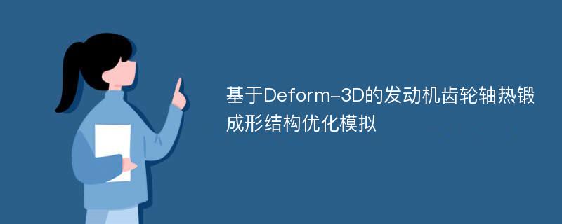 基于Deform-3D的发动机齿轮轴热锻成形结构优化模拟