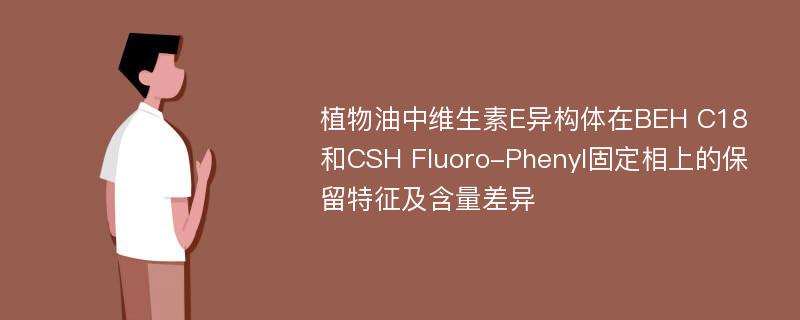 植物油中维生素E异构体在BEH C18和CSH Fluoro-Phenyl固定相上的保留特征及含量差异