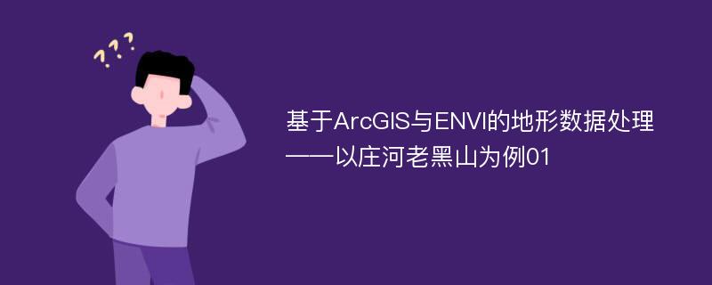 基于ArcGIS与ENVI的地形数据处理——以庄河老黑山为例01