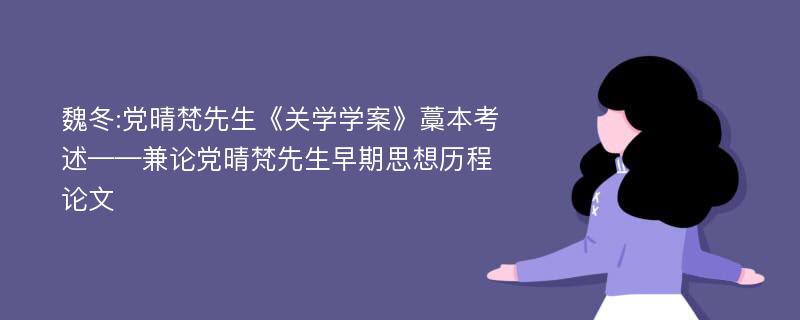 魏冬:党晴梵先生《关学学案》藁本考述——兼论党晴梵先生早期思想历程论文