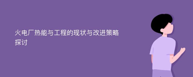 火电厂热能与工程的现状与改进策略探讨