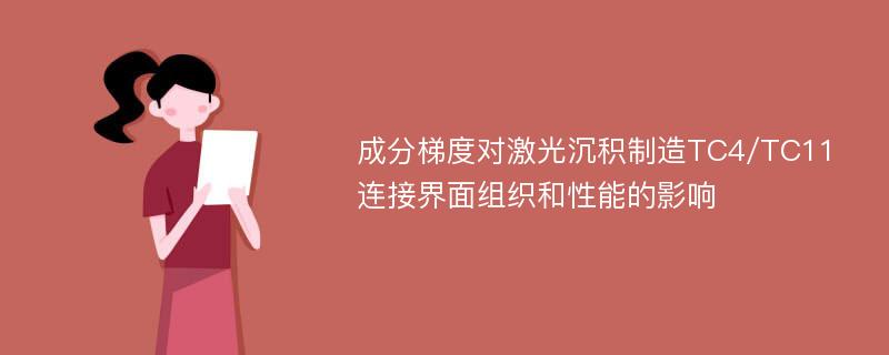 成分梯度对激光沉积制造TC4/TC11连接界面组织和性能的影响