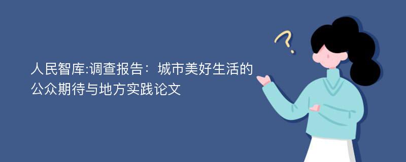 人民智库:调查报告：城市美好生活的公众期待与地方实践论文