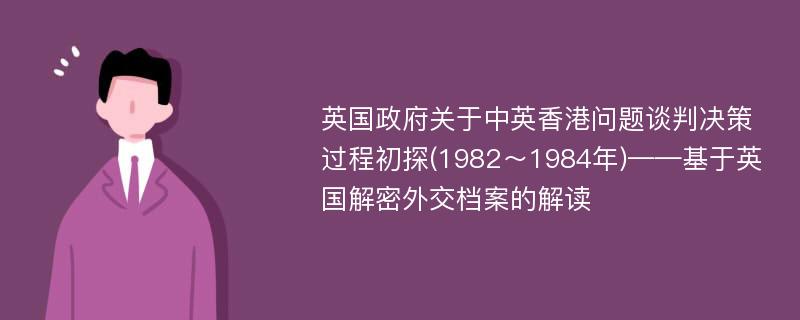 英国政府关于中英香港问题谈判决策过程初探(1982～1984年)——基于英国解密外交档案的解读