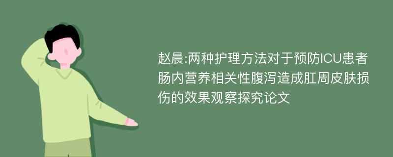 赵晨:两种护理方法对于预防ICU患者肠内营养相关性腹泻造成肛周皮肤损伤的效果观察探究论文