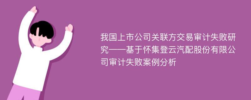 我国上市公司关联方交易审计失败研究——基于怀集登云汽配股份有限公司审计失败案例分析