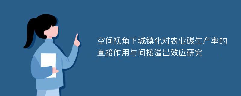 空间视角下城镇化对农业碳生产率的直接作用与间接溢出效应研究