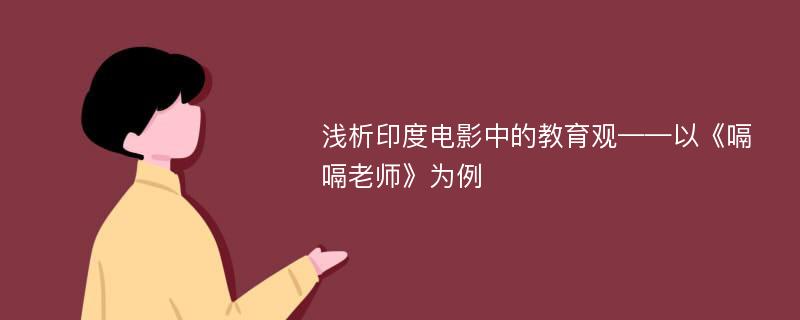 浅析印度电影中的教育观——以《嗝嗝老师》为例