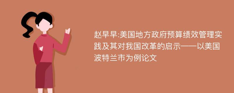 赵早早:美国地方政府预算绩效管理实践及其对我国改革的启示——以美国波特兰市为例论文