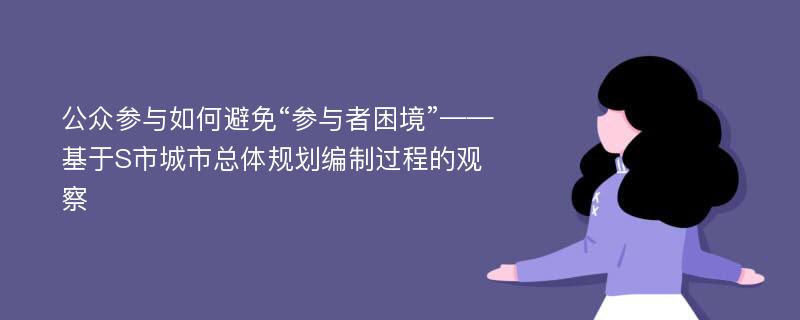 公众参与如何避免“参与者困境”——基于S市城市总体规划编制过程的观察