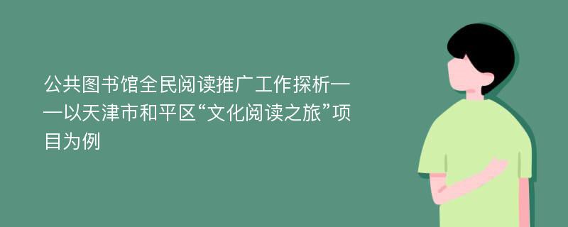 公共图书馆全民阅读推广工作探析——以天津市和平区“文化阅读之旅”项目为例