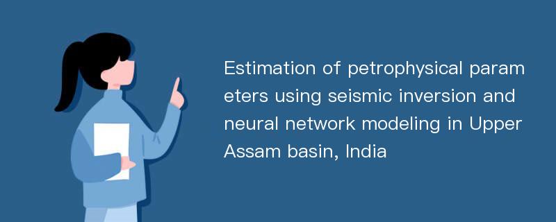 Estimation of petrophysical parameters using seismic inversion and neural network modeling in Upper Assam basin, India