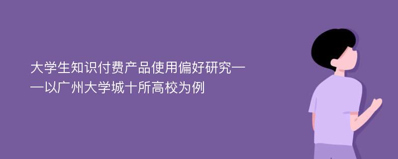 大学生知识付费产品使用偏好研究——以广州大学城十所高校为例