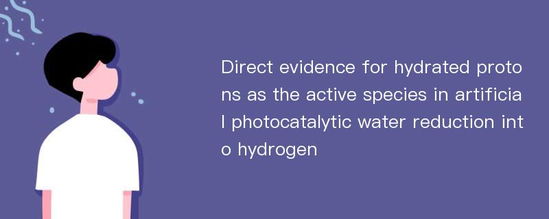 Direct evidence for hydrated protons as the active species in artificial photocatalytic water reduction into hydrogen