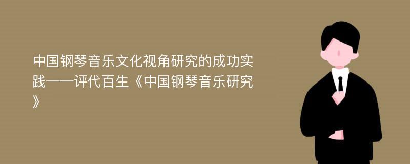 中国钢琴音乐文化视角研究的成功实践——评代百生《中国钢琴音乐研究》