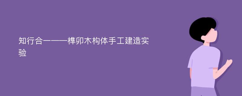 知行合一——榫卯木构体手工建造实验