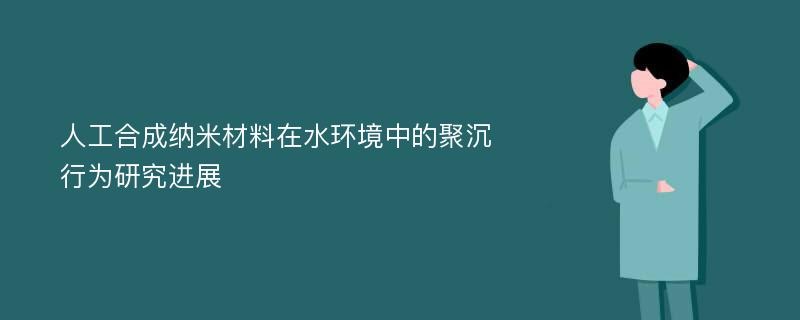 人工合成纳米材料在水环境中的聚沉行为研究进展